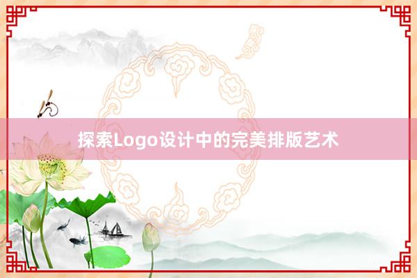 探索Logo设计中的完美排版艺术